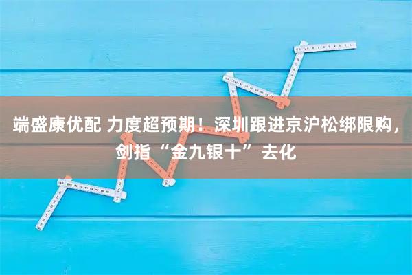 端盛康优配 力度超预期！深圳跟进京沪松绑限购，剑指 “金九银十” 去化