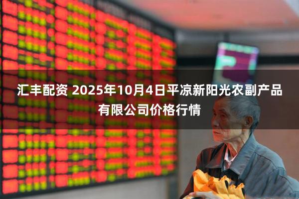 汇丰配资 2025年10月4日平凉新阳光农副产品有限公司价格行情