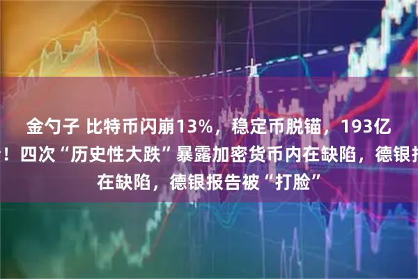 金勺子 比特币闪崩13%,稳定币脱锚,193亿美元连环爆仓!四次“历史性大跌”暴露加密货币内在缺陷,德银报告被“打脸”