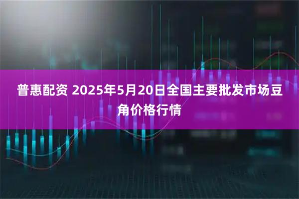 普惠配资 2025年5月20日全国主要批发市场豆角价格行情