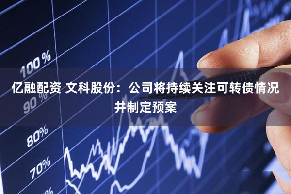 亿融配资 文科股份：公司将持续关注可转债情况并制定预案