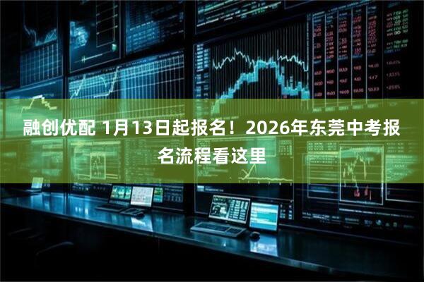 融创优配 1月13日起报名！2026年东莞中考报名流程看这里