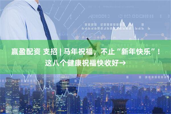 赢盈配资 支招 | 马年祝福，不止“新年快乐”！这八个健康祝福快收好→