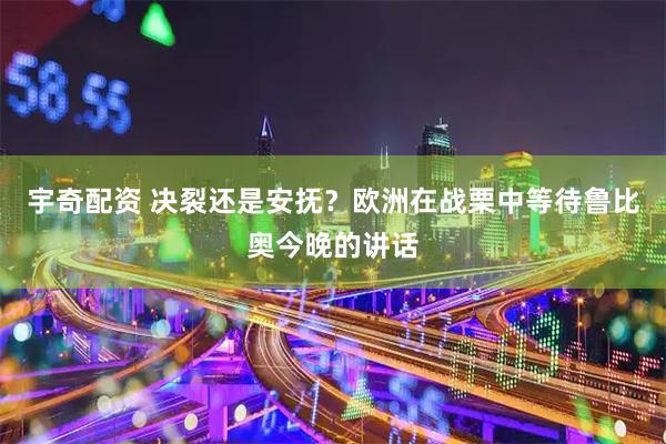 宇奇配资 决裂还是安抚？欧洲在战栗中等待鲁比奥今晚的讲话