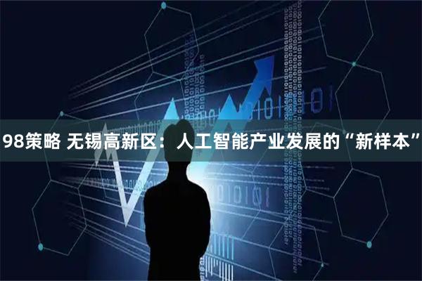 98策略 无锡高新区:人工智能产业发展的“新样本”